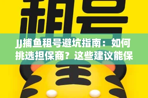JJ捕鱼租号避坑指南：如何挑选担保商？这些建议能保你钱包安全
