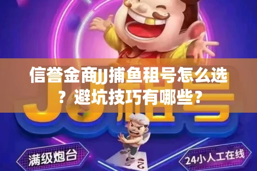信誉金商JJ捕鱼租号怎么选？避坑技巧有哪些？