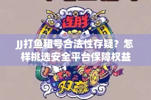 JJ打鱼租号合法性存疑？怎样挑选安全平台保障权益