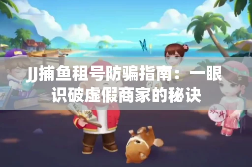 JJ捕鱼租号防骗指南：一眼识破虚假商家的秘诀