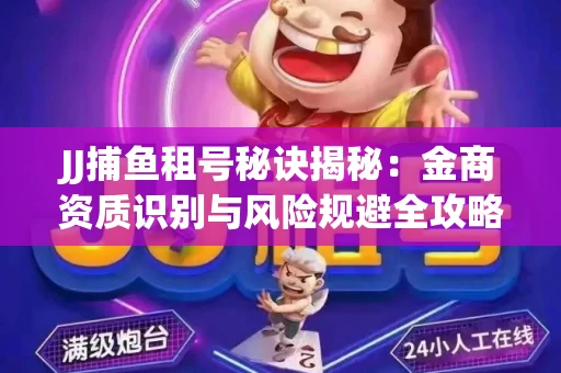 JJ捕鱼租号秘诀揭秘：金商资质识别与风险规避全攻略