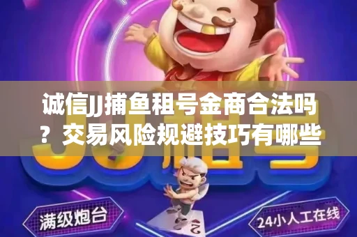 诚信JJ捕鱼租号金商合法吗？交易风险规避技巧有哪些？
