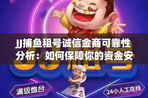 JJ捕鱼租号诚信金商可靠性分析：如何保障你的资金安全？