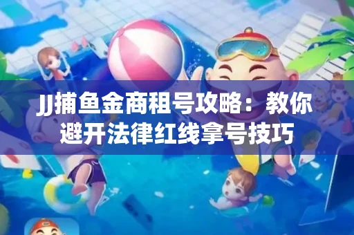 JJ捕鱼金商租号攻略：教你避开法律红线拿号技巧