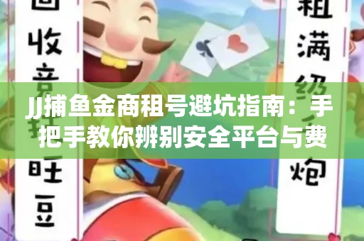 JJ捕鱼金商租号避坑指南：手把手教你辨别安全平台与费用小白