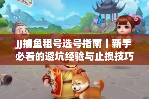 JJ捕鱼租号选号指南｜新手必看的避坑经验与止损技巧