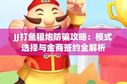 JJ打鱼租炮防骗攻略：模式选择与金商签约全解析