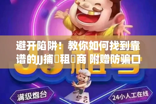 避开陷阱！教你如何找到靠谱的JJ捕魚租號商 附赠防骗口诀