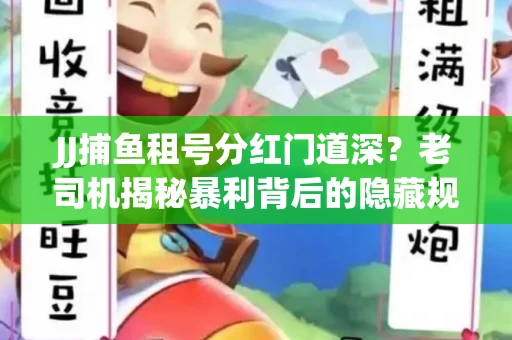 JJ捕鱼租号分红门道深？老司机揭秘暴利背后的隐藏规则